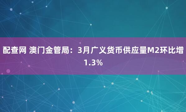 配查网 澳门金管局：3月广义货币供应量M2环比增1.3%