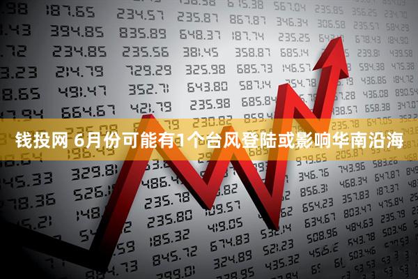 钱投网 6月份可能有1个台风登陆或影响华南沿海