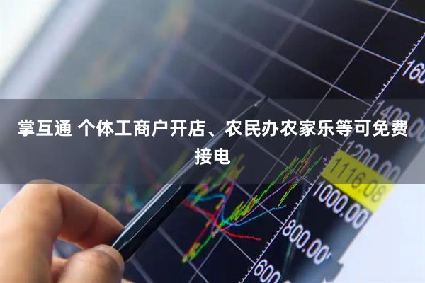 掌互通 个体工商户开店、农民办农家乐等可免费接电