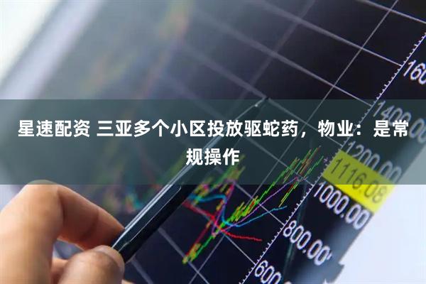 星速配资 三亚多个小区投放驱蛇药，物业：是常规操作