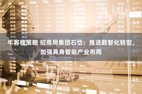 牛客栈策略 招商局集团石岱：推进数智化转型，加强具身智能产业布局