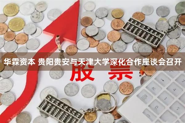 华霖资本 贵阳贵安与天津大学深化合作座谈会召开