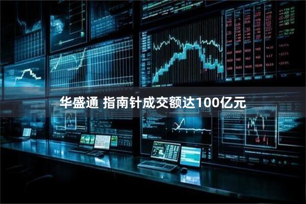 华盛通 指南针成交额达100亿元