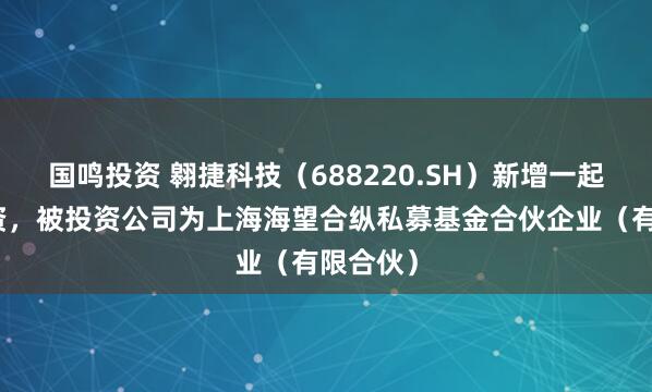 国鸣投资 翱捷科技（688220.SH）新增一起对外投资，被投资公司为上海海望合纵私募基金合伙企业（有限合伙）
