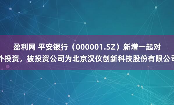 盈利网 平安银行（000001.SZ）新增一起对外投资，被投资公司为北京汉仪创新科技股份有限公司