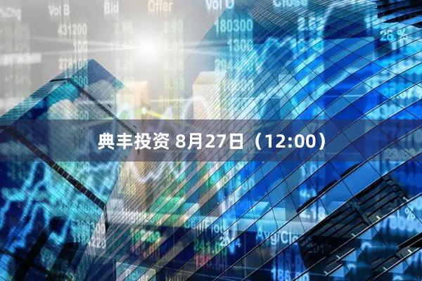典丰投资 8月27日（12:00）