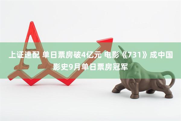 上证速配 单日票房破4亿元 电影《731》成中国影史9月单日票房冠军