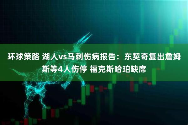 环球策路 湖人vs马刺伤病报告：东契奇复出詹姆斯等4人伤停 福克斯哈珀缺席