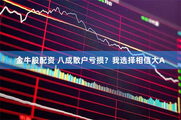 金牛股配资 八成散户亏损？我选择相信大A