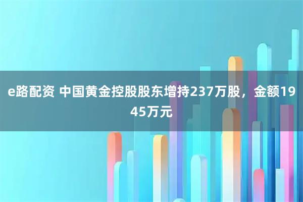 e路配资 中国黄金控股股东增持237万股，金额1945万元