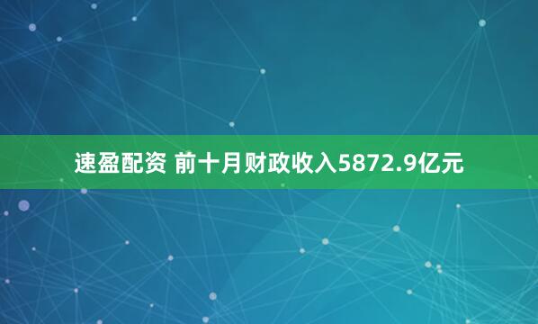 速盈配资 前十月财政收入5872.9亿元