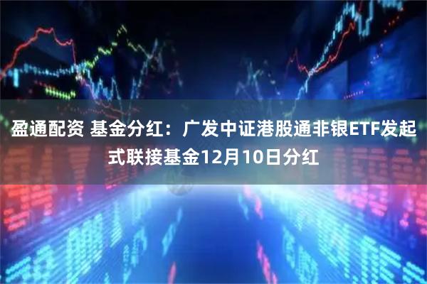 盈通配资 基金分红：广发中证港股通非银ETF发起式联接基金12月10日分红