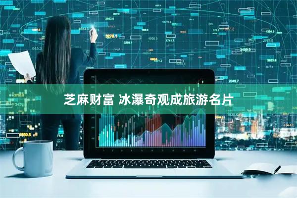 芝麻财富 冰瀑奇观成旅游名片