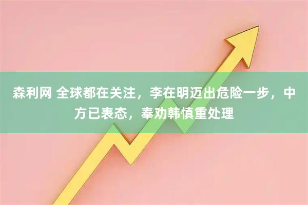 森利网 全球都在关注，李在明迈出危险一步，中方已表态，奉劝韩慎重处理