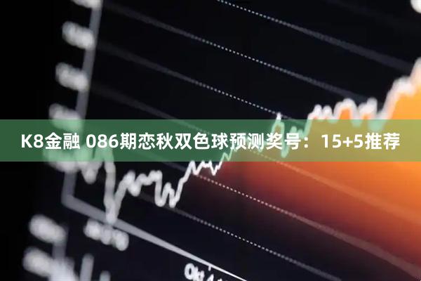 K8金融 086期恋秋双色球预测奖号:15+5推荐