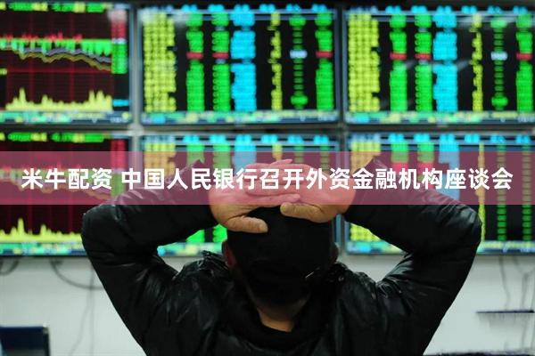 米牛配资 中国人民银行召开外资金融机构座谈会