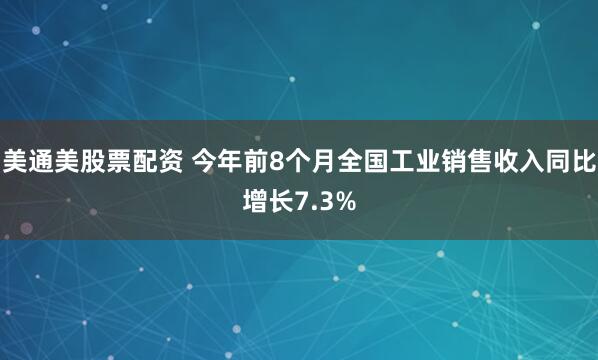 美通美股票配资 今年前8个月全国工业销售收入同比增长7.3%
